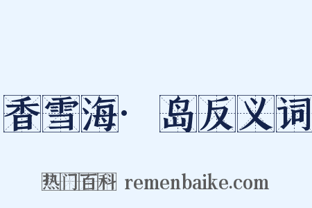 香雪海·岛反义词是什么意思的图片